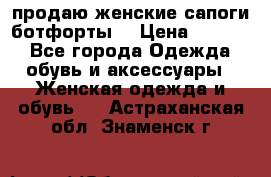 продаю женские сапоги-ботфорты. › Цена ­ 2 300 - Все города Одежда, обувь и аксессуары » Женская одежда и обувь   . Астраханская обл.,Знаменск г.